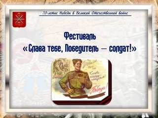 70-летие Победы в Великой Отечественной войне
Фестиваль
«Слава тебе, Победитель – солдат!»
 