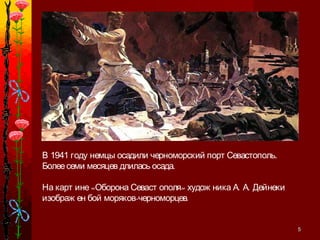 55
В 1941 году немцы осадили черноморский порт Севастополь.
Болеесеми месяцев длилась осада.
« » . .На карт ине Оборона Севаст ополя худож ника А А Дейнеки
- .изображ ен бой моряков черноморцев
 