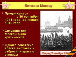  ПродолжаласьПродолжалась
с 30 сентябряс 30 сентября
1941 года до января1941 года до января
1942 года1942 года
 Ситуация дляСитуация для
Москвы былаМосквы была
критическойкритической
 Однако советскиеОднако советские
войска выстояли ивойска выстояли и
отбросили врага ототбросили врага от
столицыстолицы
70 70
 