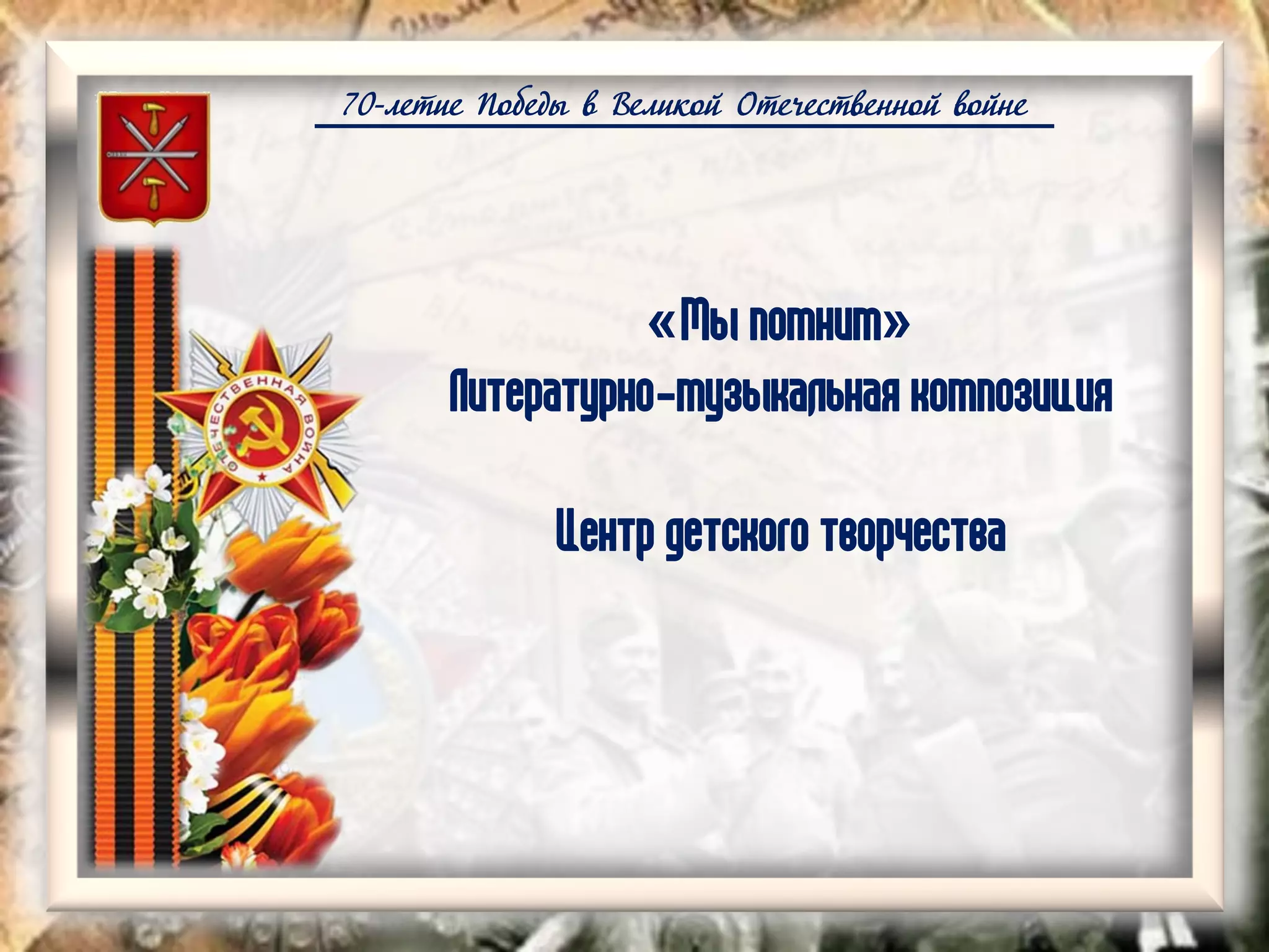 70-летие Победы в Великой Отечественной войне
«Мы помним»
Литературно-музыкальная композиция
Центр детского творчества
 