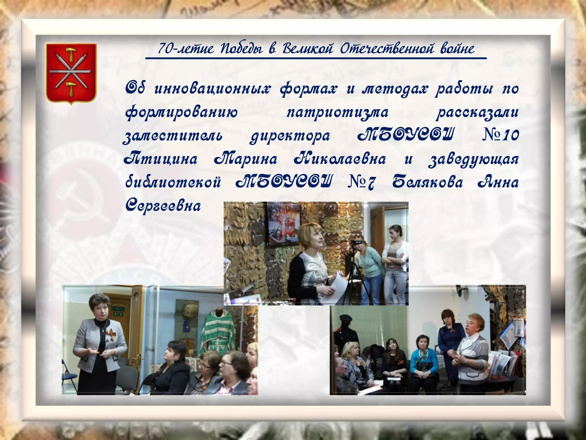 70-летие Победы в Великой Отечественной войне
Об инновационных формах и методах работы по
формированию патриотизма рассказали
заместитель директора МБОУСОШ №10
Птицина Марина Николаевна и заведующая
библиотекой МБОУСОШ №7 Белякова Анна
Сергеевна
 