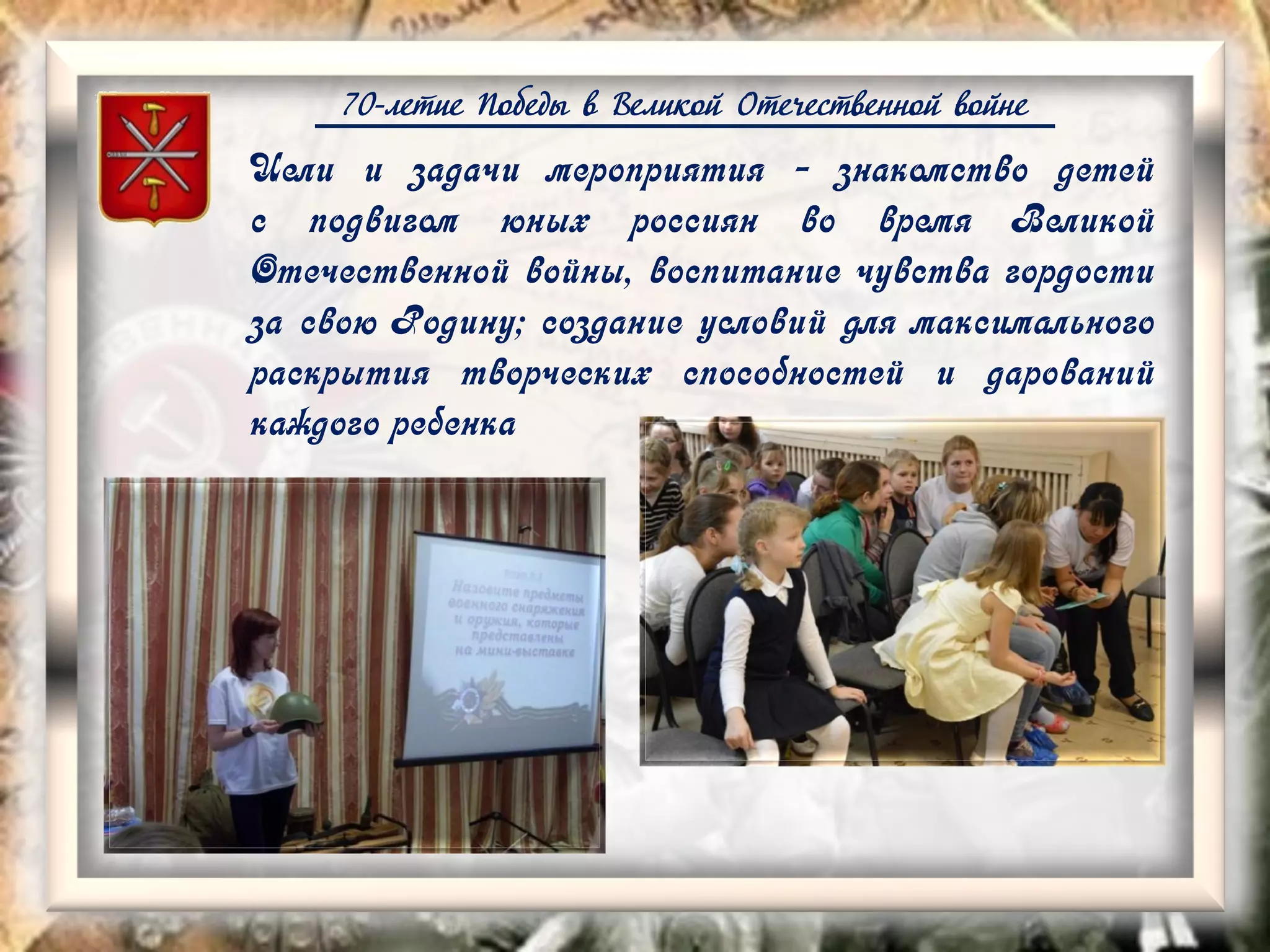70-летие Победы в Великой Отечественной войне
Цели и задачи мероприятия - знакомство детей
с подвигом юных россиян во время Великой
Отечественной войны, воспитание чувства гордости
за свою Родину; создание условий для максимального
раскрытия творческих способностей и дарований
каждого ребенка
 