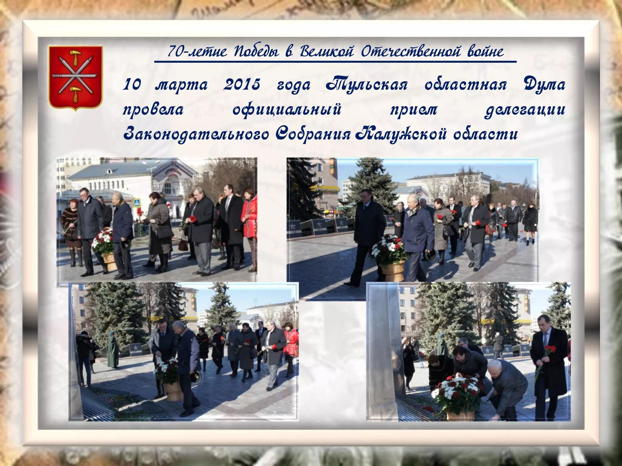 70-летие Победы в Великой Отечественной войне
10 марта 2015 года Тульская областная Дума
провела официальный прием делегации
Законодательного Собрания Калужской области
 