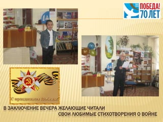 В ЗАКЛЮЧЕНИЕ ВЕЧЕРА ЖЕЛАЮЩИЕ ЧИТАЛИ
СВОИ ЛЮБИМЫЕ СТИХОТВОРЕНИЯ О ВОЙНЕ
 