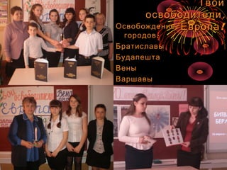 ОсвобождениеОсвобождение
:городов:городов
БратиславыБратиславы
БудапештаБудапешта
ВеныВены
ВаршавыВаршавы
БерлинаБерлина
ТвоиТвои
,освободители,освободители
!Европа!Европа
 