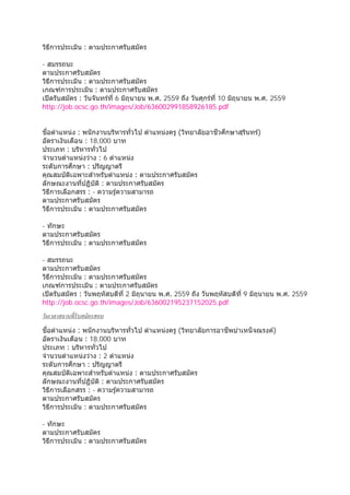 วิธีการประเมิน : ตามประกาศรับสมัคร
- สมรรถนะ
ตามประกาศรับสมัคร
วิธีการประเมิน : ตามประกาศรับสมัคร
เกณฑ์การประเมิน : ตามประกาศรับสมัคร
เปิดรับสมัคร : วันจันทร์ที่ 6 มิถุนายน พ.ศ. 2559 ถึง วันศุกร์ที่ 10 มิถุนายน พ.ศ. 2559
http://job.ocsc.go.th/images/Job/636002991858926185.pdf
ชื่อตําแหน่ง : พนักงานบริหารทั่วไป ตําแหน่งครู (วิทยาลัยอาชีวศึกษาสุรินทร์)
อัตราเงินเดือน : 18,000 บาท
ประเภท : บริหารทั่วไป
จํานวนตําแหน่งว่าง : 6 ตําแหน่ง
ระดับการศึกษา : ปริญญาตรี
คุณสมบัติเฉพาะสําหรับตําแหน่ง : ตามประกาศรับสมัคร
ลักษณะงานที่ปฏิบัติ : ตามประกาศรับสมัคร
วิธีการเลือกสรร : - ความรู้ความสามารถ
ตามประกาศรับสมัคร
วิธีการประเมิน : ตามประกาศรับสมัคร
- ทักษะ
ตามประกาศรับสมัคร
วิธีการประเมิน : ตามประกาศรับสมัคร
- สมรรถนะ
ตามประกาศรับสมัคร
วิธีการประเมิน : ตามประกาศรับสมัคร
เกณฑ์การประเมิน : ตามประกาศรับสมัคร
เปิดรับสมัคร : วันพฤหัสบดีที่ 2 มิถุนายน พ.ศ. 2559 ถึง วันพฤหัสบดีที่ 9 มิถุนายน พ.ศ. 2559
http://job.ocsc.go.th/images/Job/636002195237152025.pdf
วันเวลาสถานที่รับสมัครสอบ
ชื่อตําแหน่ง : พนักงานบริหารทั่วไป ตําแหน่งครู (วิทยาลัยการอาชีพบําเหน็จณรงค์)
อัตราเงินเดือน : 18,000 บาท
ประเภท : บริหารทั่วไป
จํานวนตําแหน่งว่าง : 2 ตําแหน่ง
ระดับการศึกษา : ปริญญาตรี
คุณสมบัติเฉพาะสําหรับตําแหน่ง : ตามประกาศรับสมัคร
ลักษณะงานที่ปฏิบัติ : ตามประกาศรับสมัคร
วิธีการเลือกสรร : - ความรู้ความสามารถ
ตามประกาศรับสมัคร
วิธีการประเมิน : ตามประกาศรับสมัคร
- ทักษะ
ตามประกาศรับสมัคร
วิธีการประเมิน : ตามประกาศรับสมัคร
 
