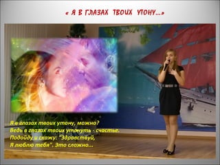Я в глазах твоих утону, можно?
Ведь в глазах твоих утонуть - счастье.
Подойду и скажу: "Здравствуй,
Я люблю тебя". Это сложно...
« Я В ГЛАЗАХ ТВОИХ УТОНУ…»
 