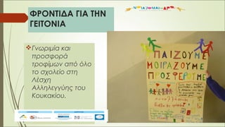 ΦΡΟΝΤΙΔΑ ΓΙΑ ΤΗΝ
ΓΕΙΤΟΝΙΑ
Γνωριμία και
προσφορά
τροφίμων από όλο
το σχολείο στη
Λέσχη
Αλληλεγγύης του
Κουκακίου.
 
