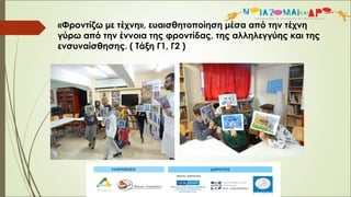 «Φροντίζω με τέχνη», ευαισθητοποίηση μέσα από την τέχνη
γύρω από την έννοια της φροντίδας, της αλληλεγγύης και της
ενσυναίσθησης. ( Τάξη Γ1, Γ2 )
 