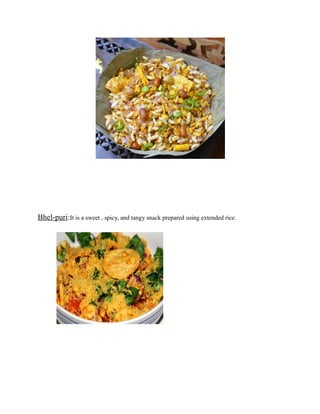 Bhel-puri:It is a sweet , spicy, and tangy snack prepared using extended rice.
 