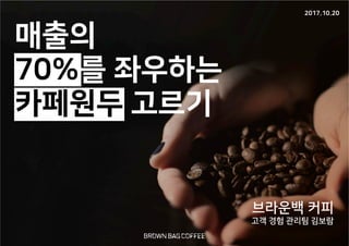 매출의
70%를 좌우하는
카페원두 고르기
브라운백 커피
고객 경험 관리팀 김보람
2017.10.20
 
