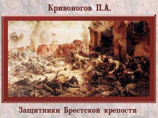 Кривоногов П.А.
Защитники Брестской крепости
 