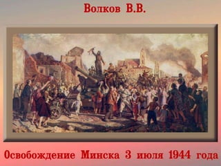 Волков В.В.
Освобождение Минска 3 июля 1944 года
 