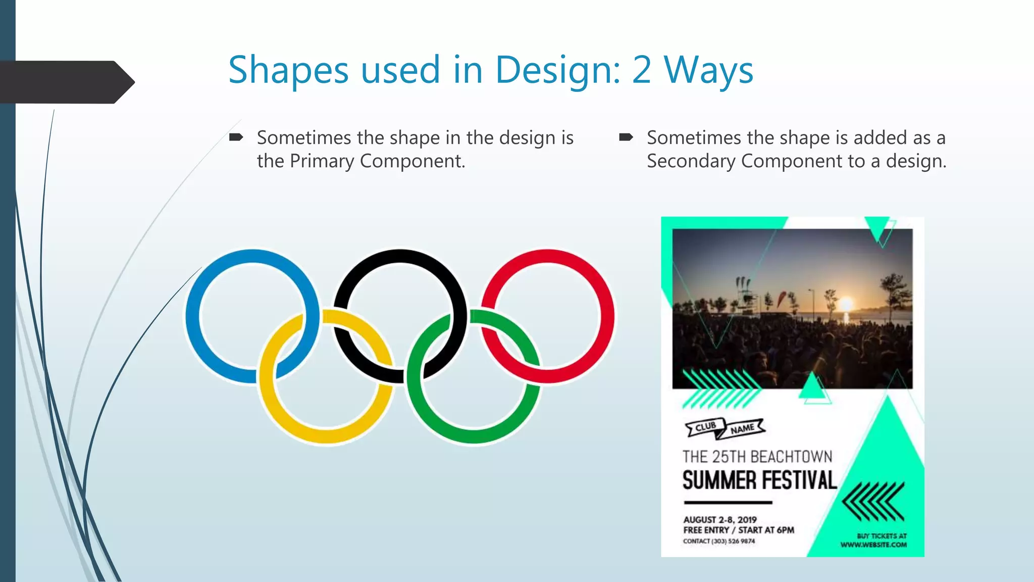 Shapes used in Design: 2 Ways
 Sometimes the shape in the design is
the Primary Component.
 Sometimes the shape is added as a
Secondary Component to a design.
 