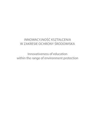 INNOWACYJNOŚĆ KSZTAŁCENIA
W ZAKRESIE OCHRONY ŚRODOWISKA
Innovativeness of education
within the range of environment protection
 