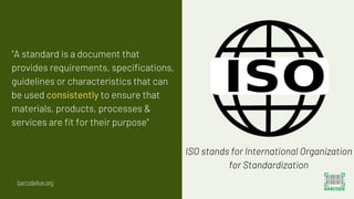 ISO stands for International Organization
for Standardization
"A standard is a document that
provides requirements, specif...