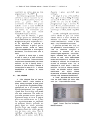 D. C. Araújo et al./ Revista Eletrônica de Materiais e Processos / ISSN 1809-8797 / v.3.2 (2008) 50-56            52



  aquecimento seja alterado, para que atinja                             abundante e pouco aproveitado para
  temperaturas entre 160 e 200°C [4].                                    reciclagem.
      Os sistemas de aquecimento das prensas                                  Em relação à leveza, a telha reciclada
  existentes no mercado basicamente são três:                            chega a pesar a metade (12 kg) do modelo
  através de resistências elétricas, vapor e óleo                        convencional de fibrocimento. Isso acaba
  térmico.     As    prensas      elétricas   são                        gerando mais uma série de facilidades,
  recomendadas para fábricas com pequena                                 principalmente em relação ao transporte. No
  produção, devido a maior flexibilidade                                 canteiro de obras, essa mistura também é um
  proporcionada. Já as prensas à vapor ou com                            ponto a favor: se alguma telha cair durante
  óleo térmico são recomendadas para                                     sua colocação no telhado, ela não vai quebrar
  produção em larga escala, visando                                      [5].
  otimização de energia no processo.                                          Essa telha também pode representar uma
      Após fusão do polietileno, as placas                               sensível redução no gasto com mantas
  passam por processo de resfriamento, para                              isolantes térmicas. O motivo está num dos
  cura e endurecimento das camadas plásticas.                            elementos que formam a embalagem.
  As espessuras das placas podem variar de 4 a                           Isolante térmico natural, o alumínio da telha
  50 mm, dependendo da quantidade de                                     chega a isolar a temperatura de 25 a 30%.
  material alimentado e da pressão aplicada.                                  Os produtos reciclados estão cada vez
  Espessuras maiores podem ser obtidas                                   mais presentes no setor da construção civil.
  fazendo-se a reprensagem de diversas placas                            Além dos benefícios ecológicos, a
  pré-formadas, colocando-as umas sobre as                               reutilização de materiais traz novas
  outras.                                                                alternativas para engenheiros e decoradores.
      A produção de telhas segue o mesmo                                 Objetos inusitados estão indo parar nos
  processo da fabricação de placas, no entanto,                          canteiros de obras, sendo reaproveitados
  as placas, ainda quentes, são introduzidas em                          também na composição do mobiliário e na
  um processo de prensagem a frio com formas                             decoração de ambientes. Um exemplo bem
  onduladas, em que o material adquire a                                 sucedido de reciclagem ocorre com as
  geometria de telhas ao resfriar. O tempo de                            embalagens de cremes dentais. A partir do
  resfriamento é da ordem de 5 a 10 minutos,                             polietileno (um tipo de plástico resistente)
  dependendo-se da espessura do insumo                                   contido nas bisnagas, pode-se produzir
  produzido.                                                             matéria-prima      para    móveis,     objetos
                                                                         decorativos e, até mesmo, placas para serem
1.2. Telha ecológica                                                     utilizadas como tapumes na construção civil.
                                                                              A Figura 1 apresenta duas amostras da
      A telha ondulada feita de material                                 telhas que serão usadas nos ensaios para
  reciclado é durável e muito resistente ao                              serem feita a caracterização das mesmas.
  tempo, quando comparada a outras telhas.
  Por ser aluminizada, além da durabilidade e
  resistência, ela atua na reflexão da luz solar,
  deixando o ambiente mais fresco e agradável,
  evitando dessa forma o efeito estufa gerado
  pelas altas temperaturas. Elas podem ser
  empregadas tanto para cobertura quanto para
  fechamentos laterais, e trata-se de material
  atóxico, sem restrições ao seu uso. A chapa
  lisa é uma excelente opção para a utilização
  em ambientes internos, conferindo um                                      Figura 1: Amostra das telhas Ecológica e
  aspecto único em painéis comerciais,                                   da de fibrocimento.
  divisórias, forros, peças moldadas, proteção
  de máquinas, fundos de armários, gavetas,
  pisos de barcos, entre outros. Além da
  praticidade e originalidade, essas placas e
  telhas dão um novo destino a um tipo de lixo
 
