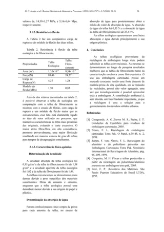 D. C. Araújo et al./ Revista Eletrônica de Materiais e Processos / ISSN 1809-8797 / v.3.2 (2008) 50-56           56



valores de, 14,39±1,27 MPa, e 5,16±0,64 Mpa,                              absorção de água para posteriormente obter a
respectivamente.                                                          média do valor da absorção de água. A absorção
                                                                          de água da telha foi 0,53 % e a absorção de água
       3.1.2. Resistência à flexão                                        da telha de fibrocimento foi de 23,43 %.
                                                                              As telhas ecologicas apresentaram uma baixa
   A Tabela 2 faz um comparativo carga de                                 abosorção e água devido principalmente a sua
ruptura e do módulo de flexão das duas telhas.                            origem plástica.

   Tabela 2. Resistência à flexão da telha                             4. Conclusões
ecológica e da fibrocimento.
                                                                              As telhas ecológicas proveniente da
                                               Telha                      reciclagem de embalagem longa vida, podem
                            Telha
Propriedades                                   Fibro-                     substituir as telhas convencionais. As mesmas se
                            Ecológica
                                               cimento                    demonstraram ao longo da pesquisa resultados
Área (m²)                   1,35x10-4          9,34x10-5                  melhores que as telhas de fibrocimento tanto na
Força(N)                    88,46              24,27                      caracterização mecânica como físico-química. O
Carga de                                                                  uso das embalagens cartonadas possui um
                            4,27               1,28                       mercado crescente, sendo uma fonte atraente de
Ruptura(N)
                                                                          matéria-prima de alta qualidade, em se tratando
Modulo da
                            1,50               0,83                       de reciclados, possui alto valor agregado, uma
flexão(MPa)
                                                                          vez que tecnologicamente é possível aproveitar
                                                                          toda a embalagem. A contribuição ambiental é,
   Através dos valores encontrados na tabela 2,
                                                                          sem dúvida, um fator bastante importante, já que
é possivel observar a telha de ecológica em
                                                                          a reciclagem é uma a solução para o
comparação com a telha de fibrocimento se
                                                                          gerenciamento dos resíduos sólidos urbanos.
mostrou com o ensaio de flexão, com carga de
ruptura e um módulo de flexão maior que as
                                                                       Referências
convencionais, esse fato está claramente ligado
ao tipo de rotor utilizado no processo, que                            [1] Casagrande, A. G.;Barros M. S.; Freire, J. T.
mantém as características da fibra mais próximas                           Condições de Equilibrio para residuos de
das originais, evitando o corte excessivo. O                               embalagem cartonadas, 2005.
maior atrito fibra-fibra, em alta consistência,                        [2] Neves, F. L. Reciclagem de embalagens
promove provavelmente, uma maior fibrilação                                cartonadas Tetra Pak. O Papel, p.38-45, n. 2,
resultando em maiores valores de grau de refino                            1999.
para tempos de desagregação semelhantes.                               [3] Zuben, F. von; Neves, F. L. Reciclagem do
                                                                           alumínio e do polietileno presentes nas
       3.1.3. Caracterização físico-química                                Embalagens Cartonadas Tetra Pak. Seminário
                                                                           Internacional de Reciclagem do Alumínio, pág.
      Determinação da densidade                                            96–109, 1999.
                                                                       [4] Cerqueira, M. H. Placas e telhas produzidas a
    A desidade absoluta da telha ecológica foi                             partir da reciclagem do poloetileno/aluminio
0,95 g/cm³ e da telha de fibrocimento foi de 1,38                          presente nas embalagens tetra pak, 2005.
g/cm³ e a desidade aparente da telha ecológica                         [5] Beer, F. P. .Resistêcia dos Materiais. São
foi 1,02 e da telha de fibrocimento foi de 1,49.                           Paulo: Pearson Educativos do Brasil LTDA,
    As telhas convencionais se demostraram mais                            1995.
densas devido a peso especifico dos materiais
constituintes: fibras de amianto e cimento,
enquanto que a telha ecologica possui uma
densidade menor devido a sua origem de papel e
plástico.

   Determinação da absorção de água

   Foram confeccionados cinco corpos de prova
para cada amostra de telha, no ensaio de
 