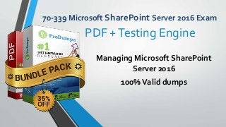 70-339 Microsoft SharePoint Server 2016 Exam
Managing Microsoft SharePoint
Server 2016
100%Valid dumps
PDF +Testing Engine
 