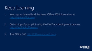 1. Keep up to date with all the latest Office 365 information at
http://ignite.office.com
http://fastTrack.office.com
http://office.microsoft.com
 