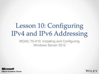 Lesson 10: Configuring
IPv4 and IPv6 Addressing
MOAC 70-410: Installing and Configuring
Windows Server 2012
 