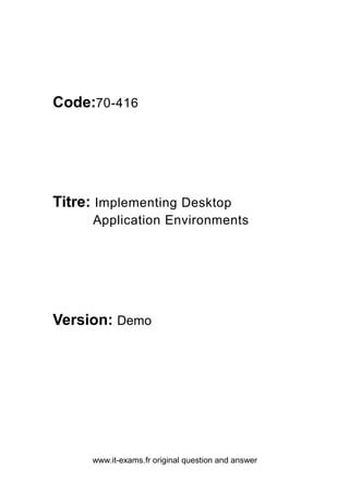 www.it-exams.fr original question and answer
Code:70-416
Titre: Implementing Desktop
Application Environments
Version: Demo
 