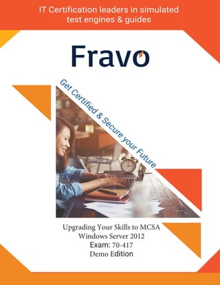 FravoG
etCertified
&
Secure
yourFuture
IT Certification leaders in simulated
test engines & guides
Upgrading Your Skills to MCSA
Windows Server 2012
Exam: 70-417
Demo Edition
 