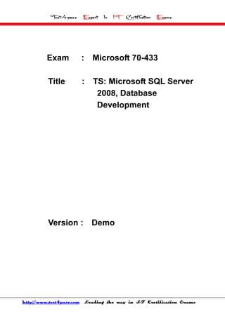 Test4pass    Expert   In   IT   Certification   Exams




         Exam         :   Microsoft 70-433

         Title        :    TS: Microsoft SQL Server
                            2008, Database
                            Development




         Version :        Demo




http://www.test4pass.com Leading the way in IT Certification Exams
 