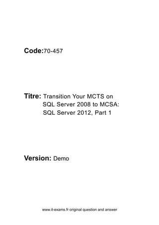 www.it-exams.fr original question and answer
Code:70-457
Titre: Transition Your MCTS on
SQL Server 2008 to MCSA:
SQL Server 2012, Part 1
Version: Demo
 