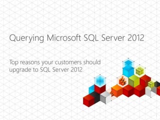 Querying Microsoft SQL Server 2012
Top reasons your customers should
upgrade to SQL Server 2012
1
 