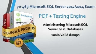 70-463 Microsoft SQL Server 2012/2014 Exam
Administering Microsoft SQL
Server 2012 Databases
100%Valid dumps
PDF +Testing Engine
 