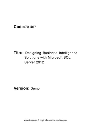 www.it-exams.fr original question and answer
Code:70-467
Titre: Designing Business Intelligence
Solutions with Microsoft SQL
Server 2012
Version: Demo
 