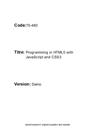 www.it-exams.fr original question and answer
Code:70-480
Titre: Programming in HTML5 with
JavaScript and CSS3
Version: Demo
 