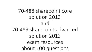 70-488 sharepoint core
solution 2013
and
70-489 sharepoint advanced
solution 2013
exam resources
about 100 questions
 