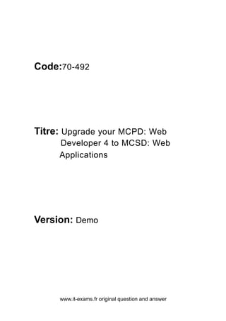 www.it-exams.fr original question and answer
Code:70-492
Titre: Upgrade your MCPD: Web
Developer 4 to MCSD: Web
Applications
Version: Demo
 