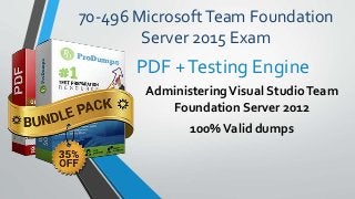 70-496 MicrosoftTeam Foundation
Server 2015 Exam
AdministeringVisual StudioTeam
Foundation Server 2012
100%Valid dumps
PDF +Testing Engine
 