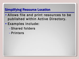 Simplifying Resource Location Allows file and print resources to be published within Active Directory. Examples include: Shared folders Printers 