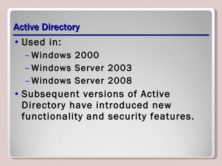 Active Directory Used in: Windows 2000 Windows Server 2003 Windows Server 2008 Subsequent versions of Active Directory have introduced new functionality and security features. 