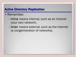 Active Directory Replication Remember: Intra  means internal, such as an intranet (your own network). Inter  means external, such as the Internet (a conglomeration of networks). 