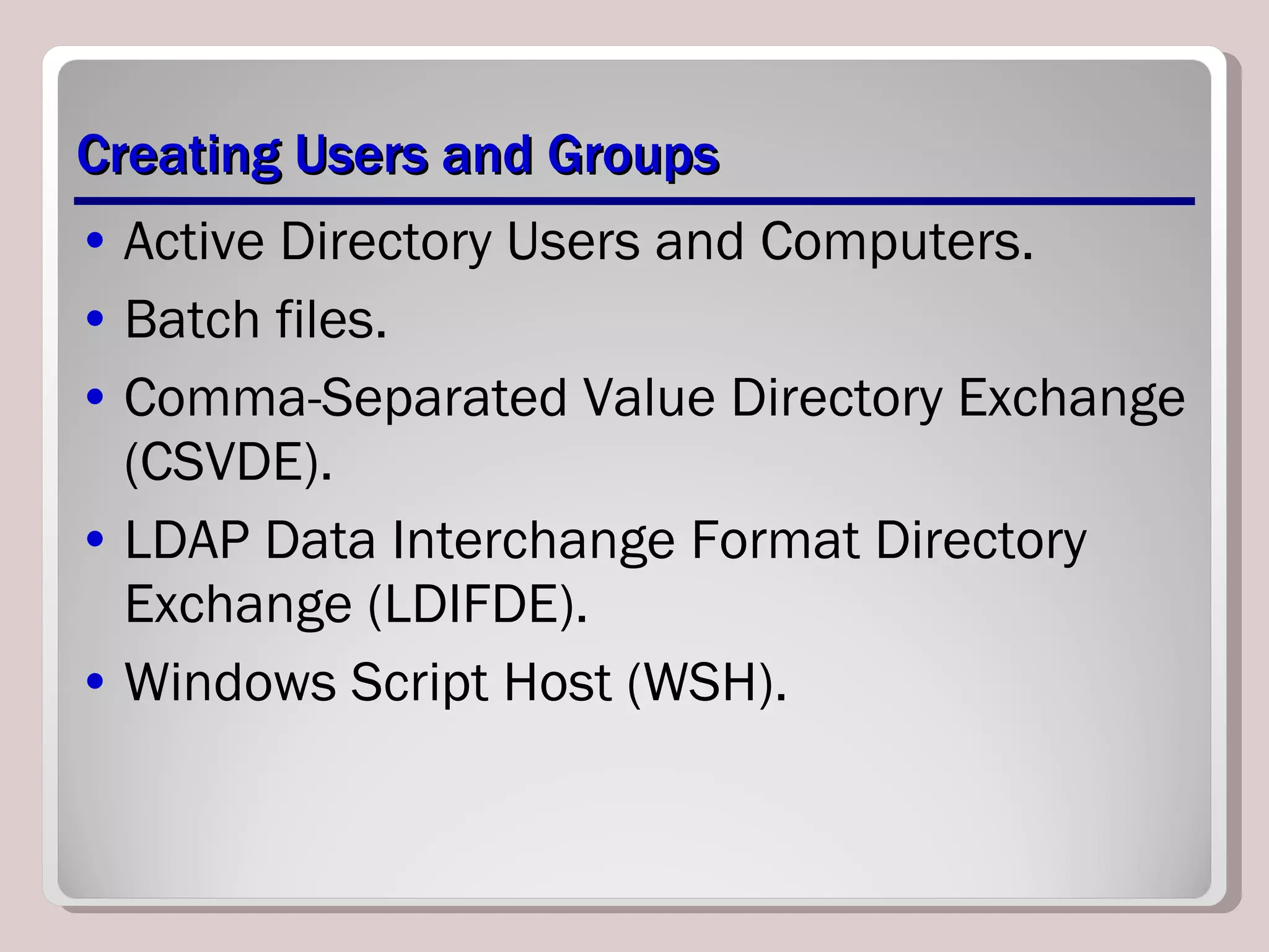 Creating Users and Groups Active Directory Users and Computers. Batch files. Comma-Separated Value Directory Exchange (CSVDE). LDAP Data Interchange Format Directory Exchange (LDIFDE). Windows Script Host (WSH). 