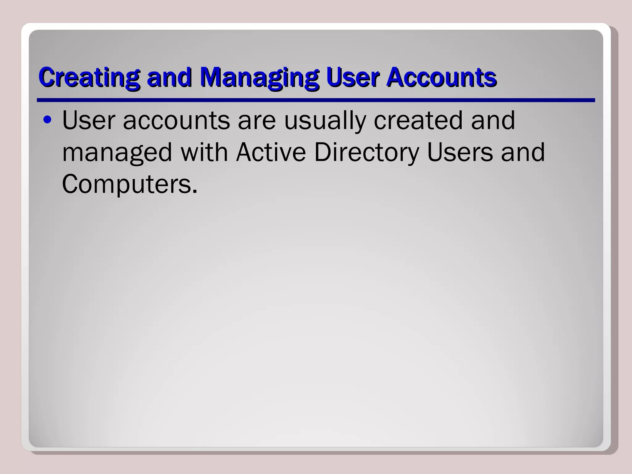 Creating and Managing User Accounts User accounts are usually created and managed with Active Directory Users and Computers. 