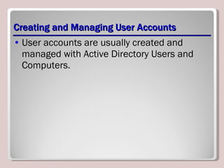 Creating and Managing User Accounts User accounts are usually created and managed with Active Directory Users and Computers. 