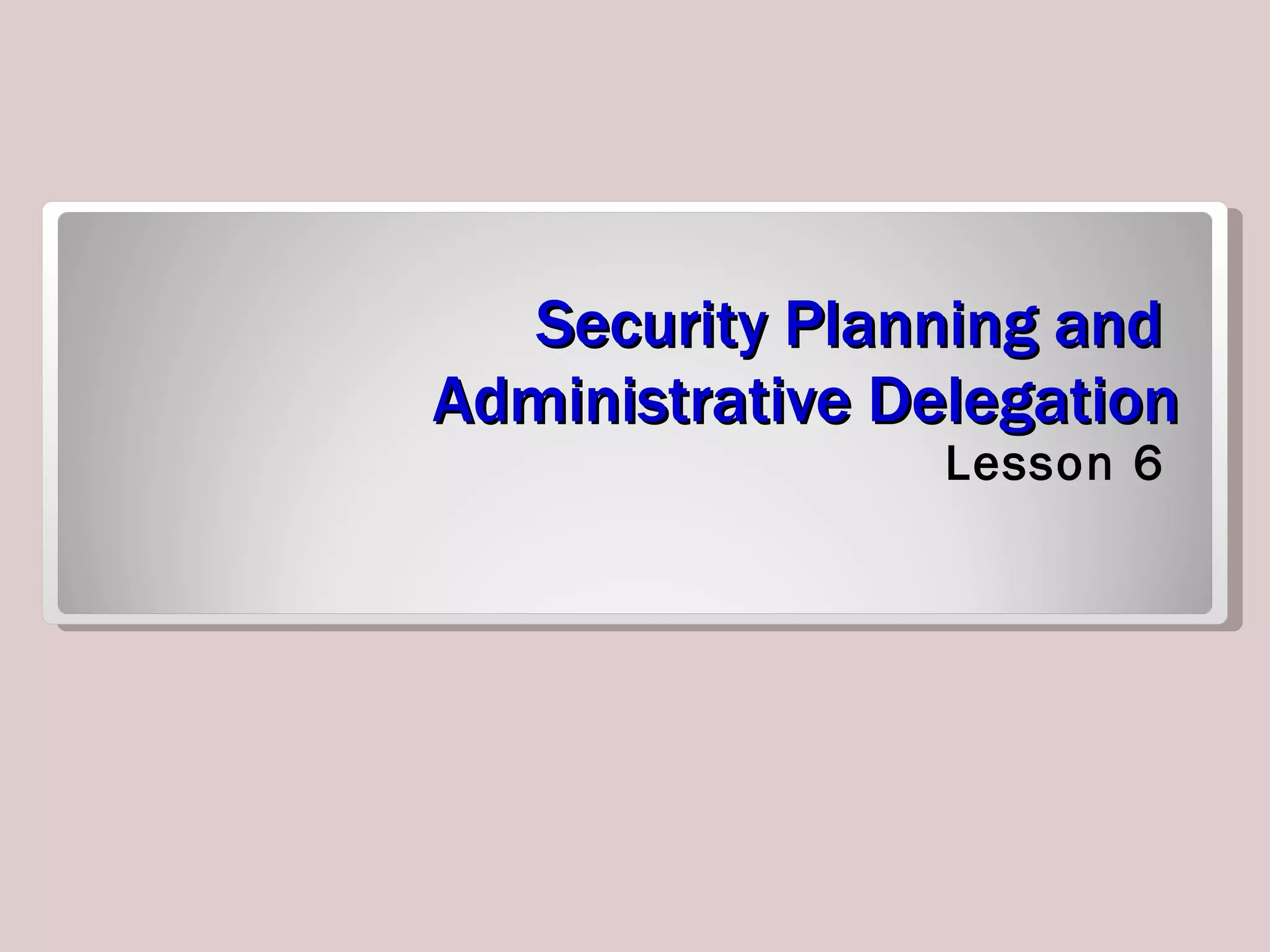 Security Planning and  Administrative Delegation Lesson 6 