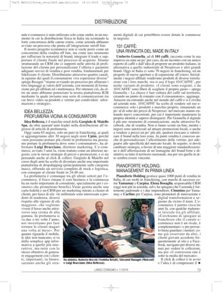 73LARGO CONSUMO n. 11/2016
DISTRIBUZIONE
nale e-commerce è stato utilizzato solo come outlet; in un mo-
mento in cui la distribuzione fisica in Italia sta scontando la
forte concorrenza delle catene estere, come azienda abbiamo
avviato un percorso che punta all’integrazione on/off line.
Il nostro progetto ecommerce non si vuole porre come un
concorrente della vendita off line, ma come uno strumento
per rafforzare la notorietà di brand, integrare il trade e sup-
portare il cliente finale nel processo di acquisto. Stiamo
strutturando un CRM che ci supporti nelle attività di profi-
lazione del cliente per personalizzare l’offerta e garantire
adeguati servizi di vendita e post vendita, fondamentali per
fidelizzare il cliente. Distribuiamo attraverso quattro canali,
in ognuno dei quali il consumatore vive esperienze diverse”
spiega Basagni “stiamo avviando un processo per allineare i
loro linguaggi ai valori dell’azienda, con momenti di forma-
zione per gli affiliati ed i multimarca. Per ottenere ciò, da ol-
tre un anno abbiamo potenziato la nostra piattaforma B2B
mediante la quale inviamo una serie di comunicazioni tra
cui brevi video su prodotti e vetrine per condividere infor-
mazioni e strategie».
IDEA BELLEZZA:
PROFUMERIA VICINA AI CONSUMATORI
Idea Bellezza, è il marchio retail della Gargiulo & Maiello
Spa, da oltre quarant’anni leader nella distribuzione all’in-
grosso di articoli di profumeria.
Oggi vanta 65 negozi, solo un paio in franchising, ai quali
si aggiungeranno altri 30 negozi negli store Upim, perché
«non possiamo portare più clienti in profumeria ma possia-
mo portare la profumeria dove sono i consumatori», ha af-
fermato Luigi Bracciano, direttore marketing. L’e-com-
merce, avviato 3 anni fa, viene trattato come un ulteriore ne-
gozio, con le stesse strategie di prezzi e promozioni, e si sta
pensando anche al click & collect. Gargiulo & Maiello nel
corso degli anni ha scelto di diventare anche una importante
piattaforma di dropshipping (principalmente sulle categorie
mass), offrendo un servizio completo di stock e logistica,
con consegne al cliente finale in 24-48 ore.
La profumeria è comunque tra gli ultimi settori per l’e-
commerce, il fisico rimane il core business e la commessa
ha un ruolo importante di consulente, specialmente per i co-
smetici che promettono benefici.Viene gestita anche una
carta fedeltà e un CRM per un marketing mirato a cluster di
clienti, per fasce di età: «le millenials sono interessate a pro-
dotti di tendenza, diversi
rispetto alle signore di età
maggiore, che vogliono
vivere il lusso anche attra-
verso una crema di alta
gamma. In profumeria si
va due o tre volte l’anno,
noi investiamo per fare
tornare le clienti magari
una volta al mese». Per
quanto riguarda il mobile,
le idee non mancano, si va
dalla semplice app infor-
mativa a quelle più inte-
rattive, ma tutte con lo
stesso obiettivo di genera-
re engagement con i clien-
ti; importanti, in futuro,
saranno anche gli stru-
menti digitali di cui potrebbero essere dotate le commesse
in negozio.
101 CAFFÈ:
UNA RIVINCITA DEL MADE IN ITALY
Umberto Gonnella, ad di 101 caffè, racconta come la sua
impresa sia nata un po’per caso, da un incontro con un amico
esperto di caffè e dall’idea di proporre un prodotto italiano, in
alternativa a quello industriale di Nespresso e altri grandi
brand. Oggi in Italia ci sono 70 negozi in franchising, ed un
progetto di nuove aperture e di espansione all’estero. Inizial-
mente i negozi affiliati vendevano prodotti di diverse torrefa-
zioni con i loro marchi, ora si usa il logo 101CAFFE’, per
molte varianti di prodotto. «I clienti sono esigenti, e da
101CAFFE’ sono liberi di scegliere il proprio gusto – spiega
Gonnella – La chiave è fare cultura del caffè sul territorio,
creando un punto di contatto con il consumatore», aggiunge.
Amazon sta entrando anche nel mondo del caffè e si è rivolta
ad aziende note. 101CAFFE’ ha scelto di vendere sul suo e-
commerce solo i prodotti a marchio proprio, rimanendo un
po’al di sotto dei prezzi di Nespresso: nel mercato stanno en-
trando nuovi concorrenti, per cui è importante mantenere la
propria identità e sapersi distinguere. Per Gonnella il digitale
è più uno strumento di comunicazione, anche attraverso Fa-
cebook, che di vendita. Non si fanno sconti on-line, mentre i
negozi sono autorizzati ad attuare promozioni locali, o anche
a vendere a prezzi un po’ più alti, qualora riescano a valoriz-
zare il brand nella loro zona. Ai punti vendita è concesso an-
che di personalizzare l’allestimento delle vetrine, per ade-
guarsi alle specificità del mercato locale. In seguito, si dovrà
cambiare strategia, a favore di una maggiore standardizzazio-
ne e dell’affermazione di un’immagine del brand forte e di-
stintiva su tutto il territorio nazionale, ma per ora quella in at-
to sembra essere vincente.
PIANOFORTE HOLDING:
MANAGEMENT IN PRIMA LINEA
Pianoforte Holding gestisce quasi 1000 punti di vendita in
Italia, di cui molti in franchising, con marchi di successo co-
me Yamamay e Carpisa. Elena Bosaglia, responsabile CRM
(oggi non più in azienda, ndr), ha spiegato che l’azienda è for-
temente padronale e i due imprenditori, Cimmino per Yama-
may e Carlino per Carpisa, sono promotori di innovazione e
digital transformation e se-
guono da vicino il team. L’e-
commerce è partito circa tre
anni fa, con qualche malumo-
re iniziale tra gli affiliati.
«Cerchiamo di spiegare ai
franchisee che il canale e-
commerce non è un rivale, è
complementare» e per provar-
lo basta guardare i numeri: co-
me già osservato da altri, i
clienti giovani accedono fre-
quentemente al sito e a Face-
book, navigano per diversi mi-
nuti per vedere le collezioni,
ma poi «il conversion rate è
sotto la media del mercato».
Il click & collect è in avvio
e l’idea è di compensare il
Da sinistra, Roberto Rocchi (Toshiba Retail), Giovanni Basagni (Miniconf)
e Luigi Bracciano (Idea Bellezza). ̈
70a75 BASIL11Forum_retailBIS.qxp:Articolo 14-11-2016 14:56 Pagina 73
 