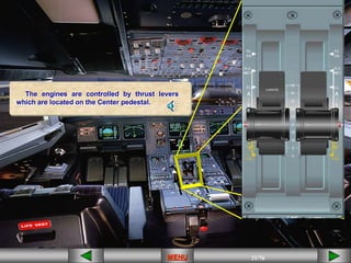 21/43
MENU 21/33
MENU 21/99
MENU 21/76
MENU
controls
The engines are controlled by thrust levers
which are located on the Center pedestal.
MENU
 