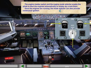 25/43
MENU 25/33
MENU 25/99
MENU 25/76
MENU
MENU
The engine master switch and the engine mode selector enable the
pilots to start the engines automatically or simply dry crank them.
Once the engines are running, the mode selector can also provide
continuous ignition.
 