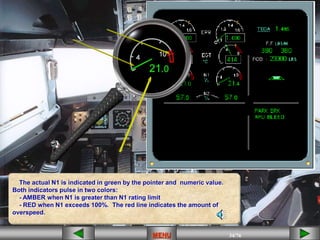 34/43
MENU 34/33
MENU 34/99
MENU 34/76
MENU
MENU
The actual N1 is indicated in green by the pointer and numeric value.
Both indicators pulse in two colors:
- AMBER when N1 is greater than N1 rating limit
- RED when N1 exceeds 100%. The red line indicates the amount of
overspeed.
 
