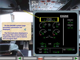 38/43
MENU 38/33
MENU 38/99
MENU 38/76
MENU
MENU
On the ENGINE system page
secondary parameters are
displayed.
The first indication displayed is
fuel used. This value is frozen at
engine shut down and is reset to
zero at engine start.
 