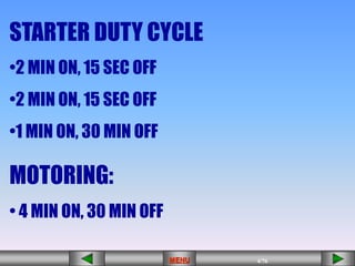 4/43
MENU 4/33
MENU 4/99
MENU 4/76
MENU
STARTER DUTY CYCLE
•2 MIN ON, 15 SEC OFF
•2 MIN ON, 15 SEC OFF
•1 MIN ON, 30 MIN OFF
MOTORING:
• 4 MIN ON, 30 MIN OFF
MENU
 