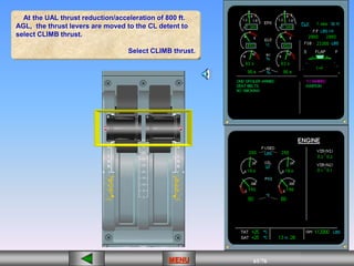 61/43
MENU 61/33
MENU 61/99
MENU 61/76
MENU
At the UAL thrust reduction/acceleration of 800 ft.
AGL, the thrust levers are moved to the CL detent to
select CLIMB thrust.
Select CLIMB thrust.
MENU
 